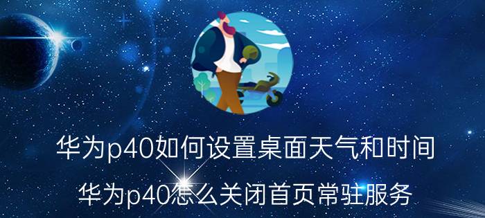 华为p40如何设置桌面天气和时间 华为p40怎么关闭首页常驻服务？